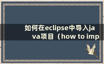 如何在eclipse中导入java项目（how to import javaweb project in eclipse）